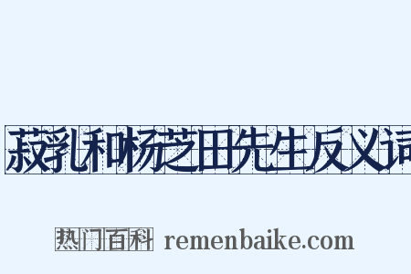 菽乳和杨芝田先生反义词是什么意思的图片